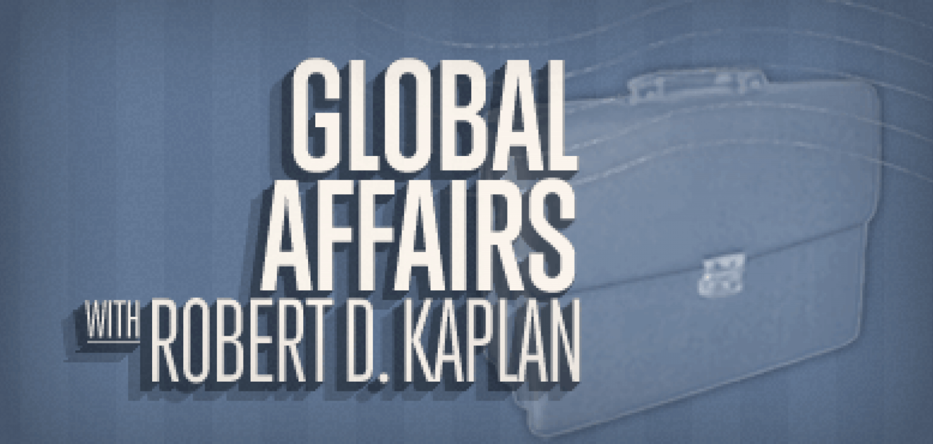 Global Affairs with Robert D. Kaplan