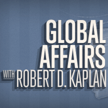 Global Affairs with Robert D. Kaplan Global Affairs with Robert D. Kaplan